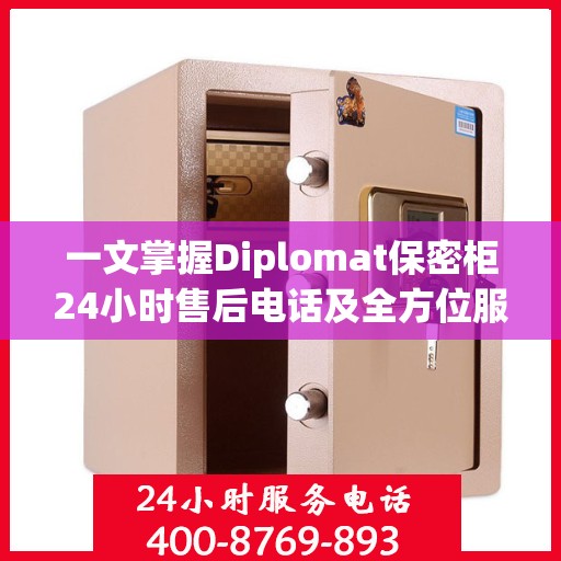 一文掌握Diplomat保密柜24小时售后电话及全方位服务解析