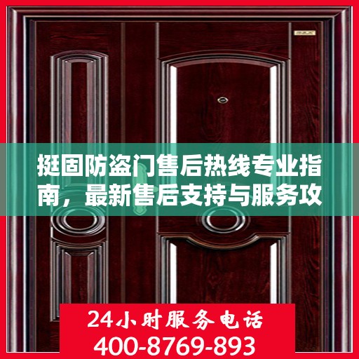 挺固防盗门售后热线专业指南，最新售后支持与服务攻略