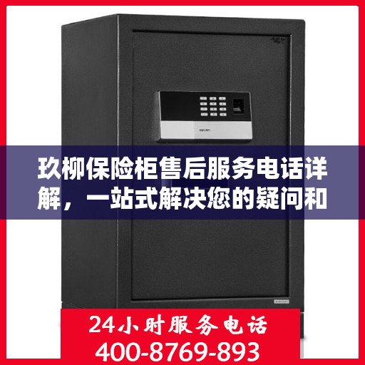 玖柳保险柜售后服务电话详解，一站式解决您的疑问和需求