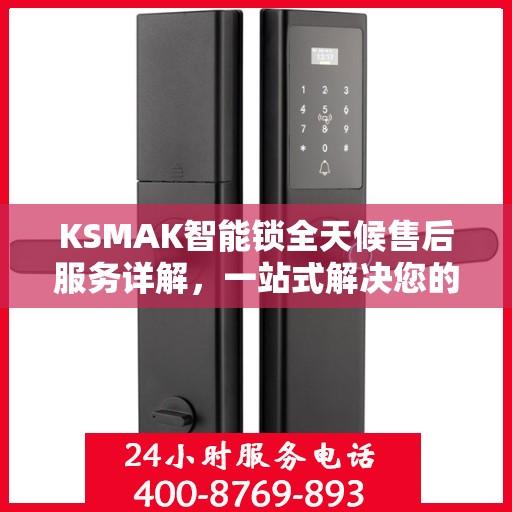 KSMAK智能锁全天候售后服务详解，一站式解决您的所有问题