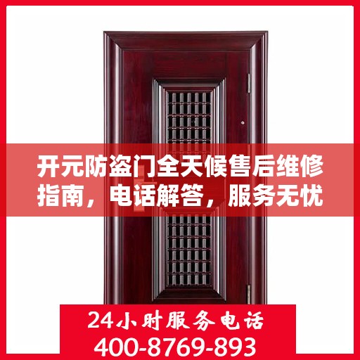 开元防盗门全天候售后维修指南，电话解答，服务无忧