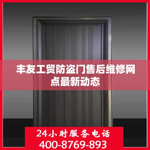 丰友工贸防盗门售后维修网点最新动态