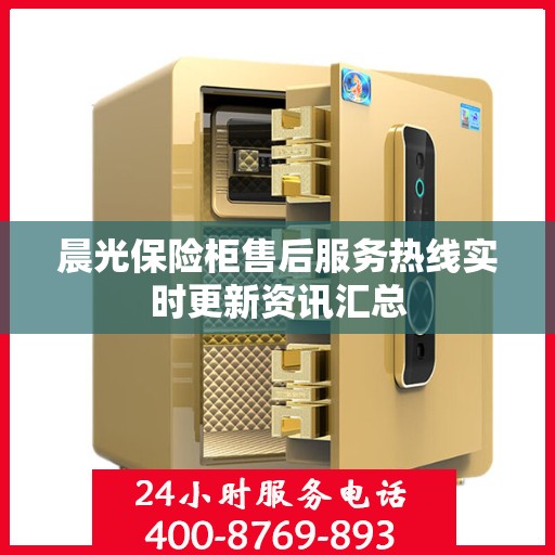 晨光保险柜售后服务热线实时更新资讯汇总