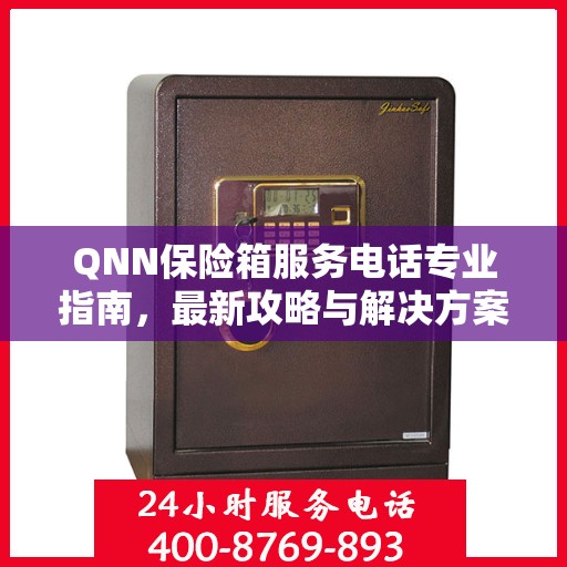 QNN保险箱服务电话专业指南，最新攻略与解决方案