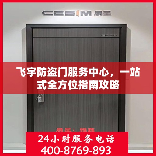 飞宇防盗门服务中心，一站式全方位指南攻略