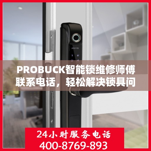 PROBUCK智能锁维修师傅联系电话，轻松解决锁具问题的一站式指南