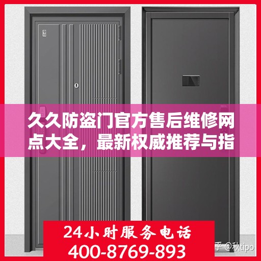 久久防盗门官方售后维修网点大全，最新权威推荐与指南