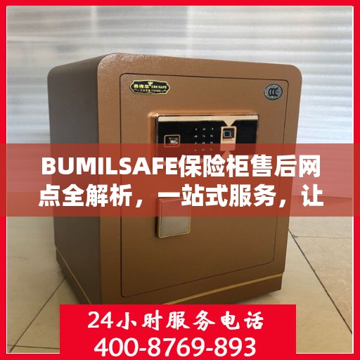 BUMILSAFE保险柜售后网点全解析，一站式服务，让您无忧使用