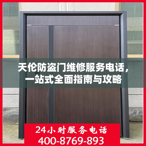 天伦防盗门维修服务电话，一站式全面指南与攻略