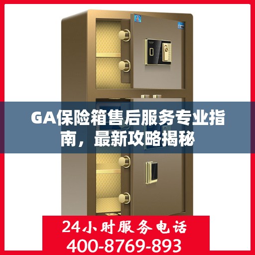 GA保险箱售后服务专业指南，最新攻略揭秘