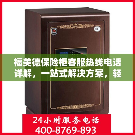 福美德保险柜客服热线电话详解，一站式解决方案，轻松获取专业解答