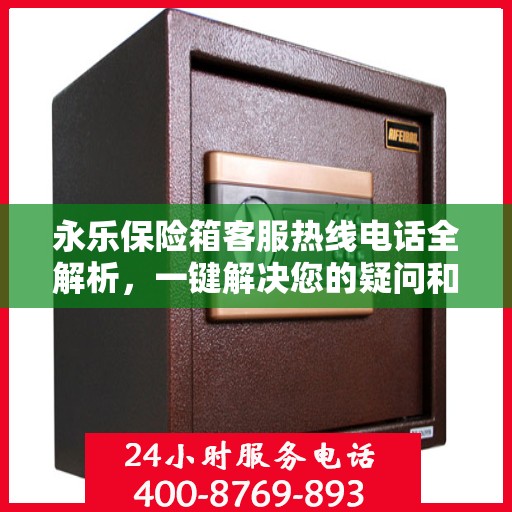 永乐保险箱客服热线电话全解析，一键解决您的疑问和需求