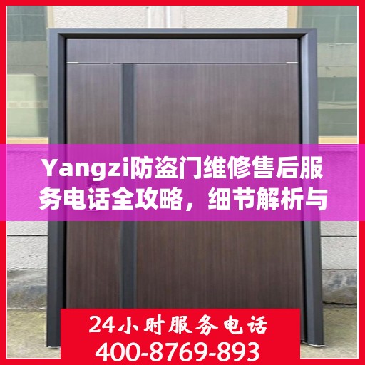 Yangzi防盗门维修售后服务电话全攻略，细节解析与实用指南