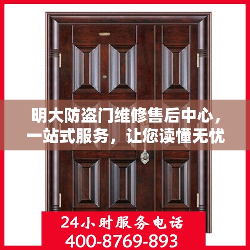 明大防盗门维修售后中心，一站式服务，让您读懂无忧！