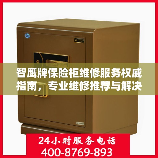 智鹰牌保险柜维修服务权威指南，专业维修推荐与解决方案