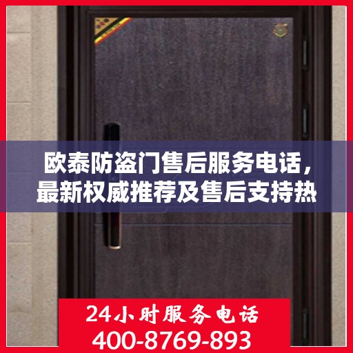 欧泰防盗门售后服务电话，最新权威推荐及售后支持热线