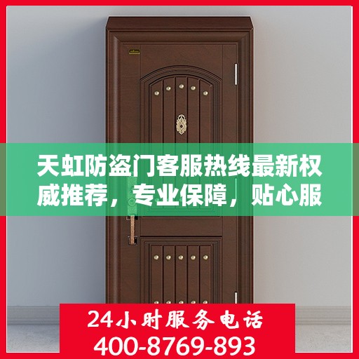 天虹防盗门客服热线最新权威推荐，专业保障，贴心服务