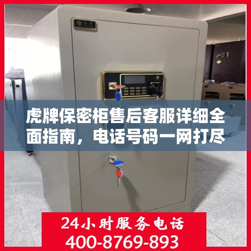 虎牌保密柜售后客服详细全面指南，电话号码一网打尽