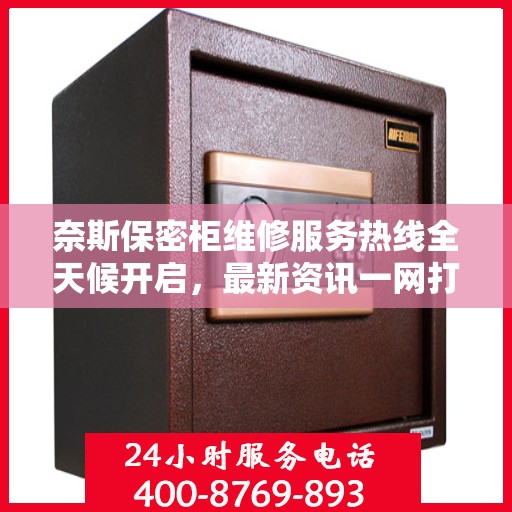 奈斯保密柜维修服务热线全天候开启，最新资讯一网打尽
