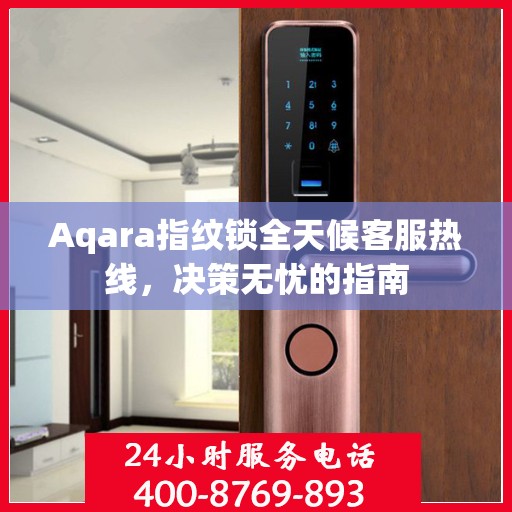 Aqara指纹锁全天候客服热线，决策无忧的指南