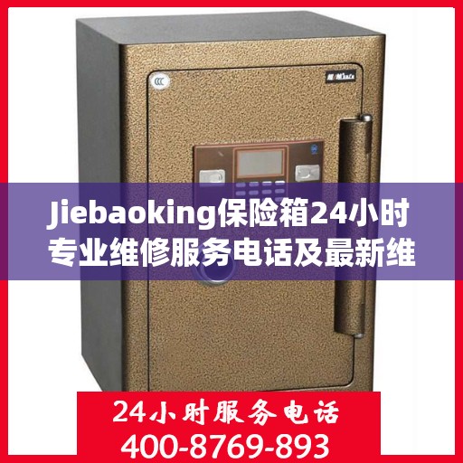 Jiebaoking保险箱24小时专业维修服务电话及最新维修指南