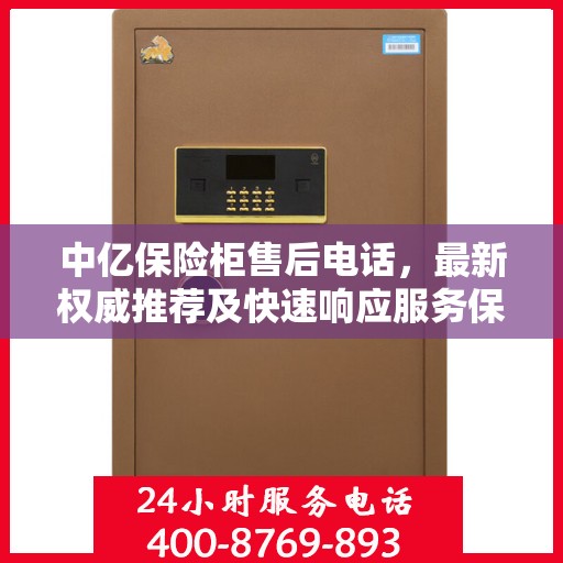 中亿保险柜售后电话，最新权威推荐及快速响应服务保障