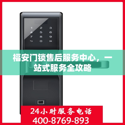 福安门锁售后服务中心，一站式服务全攻略