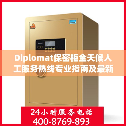 Diplomat保密柜全天候人工服务热线专业指南及最新攻略解析