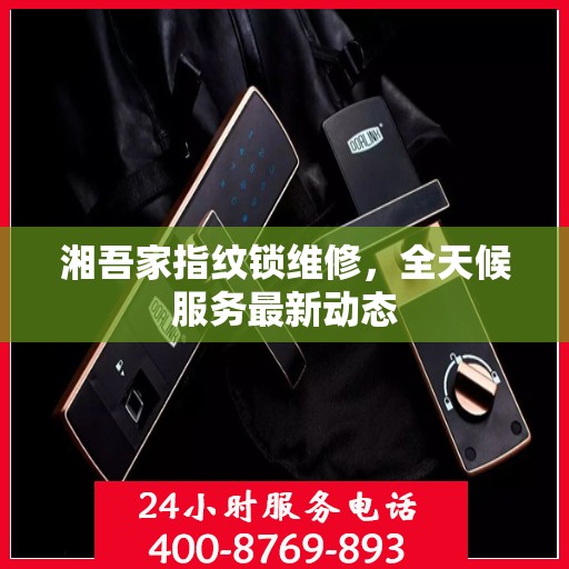 湘吾家指纹锁维修，全天候服务最新动态