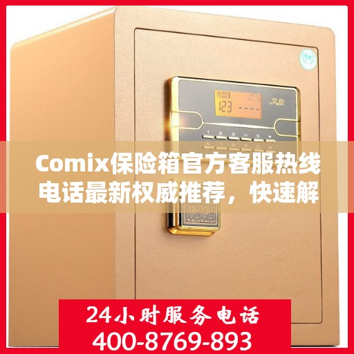 Comix保险箱官方客服热线电话最新权威推荐，快速解决您的疑问和需求