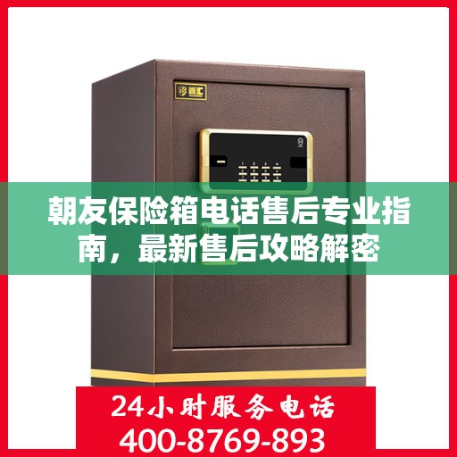 朝友保险箱电话售后专业指南，最新售后攻略解密