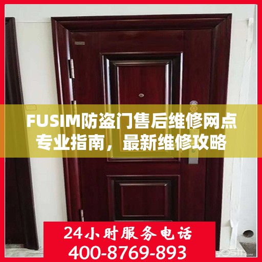 FUSIM防盗门售后维修网点专业指南，最新维修攻略