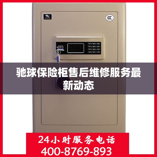 驰球保险柜售后维修服务最新动态