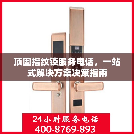 顶固指纹锁服务电话，一站式解决方案决策指南