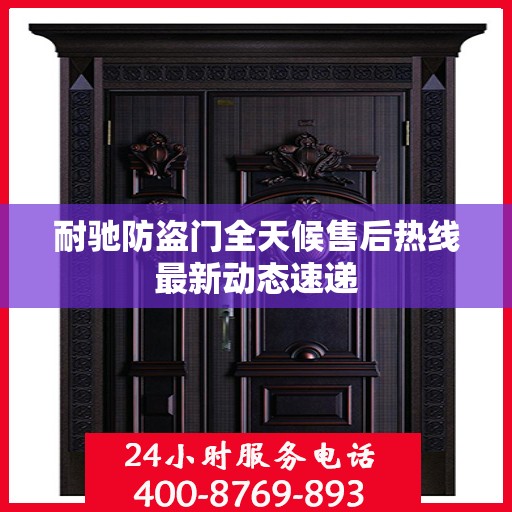 耐驰防盗门全天候售后热线最新动态速递