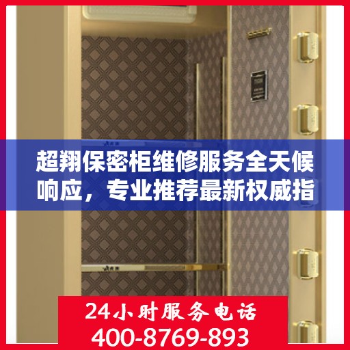 超翔保密柜维修服务全天候响应，专业推荐最新权威指南