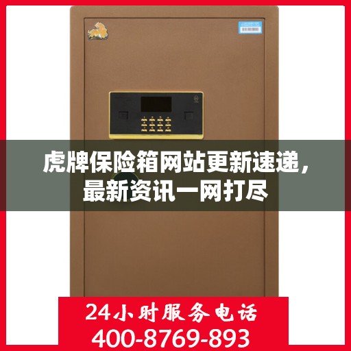 虎牌保险箱网站更新速递，最新资讯一网打尽