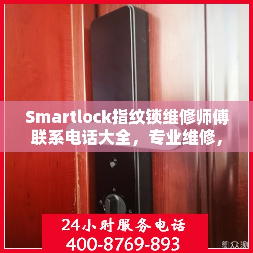 Smartlock指纹锁维修师傅联系电话大全，专业维修，快速响应攻略