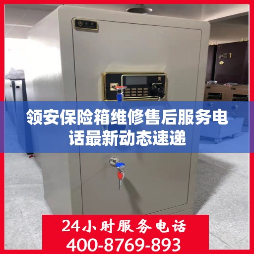 领安保险箱维修售后服务电话最新动态速递