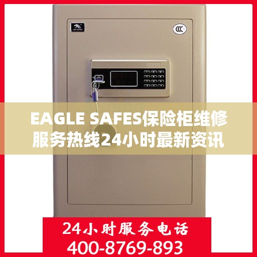 EAGLE SAFES保险柜维修服务热线24小时最新资讯发布
