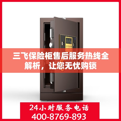 三飞保险柜售后服务热线全解析，让您无忧购锁