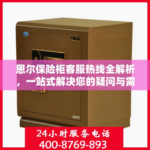 恩尔保险柜客服热线全解析，一站式解决您的疑问与需求