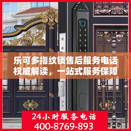 乐可多指纹锁售后服务电话权威解读，一站式服务保障，专业售后支持在这里！