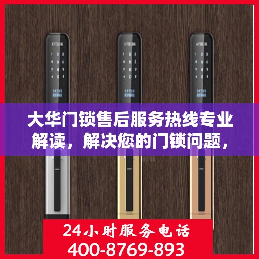 大华门锁售后服务热线专业解读，解决您的门锁问题，贴心服务权威指南