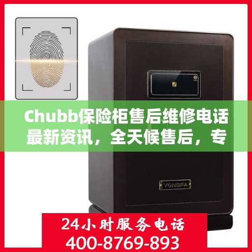 Chubb保险柜售后维修电话最新资讯，全天候售后，专业保障安全​​