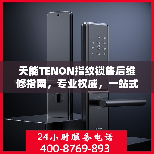 天能TENON指纹锁售后维修指南，专业权威，一站式解决您的维修问题