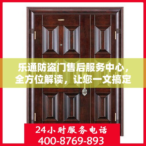 乐通防盗门售后服务中心，全方位解读，让您一文搞定！