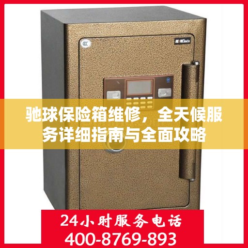 驰球保险箱维修，全天候服务详细指南与全面攻略