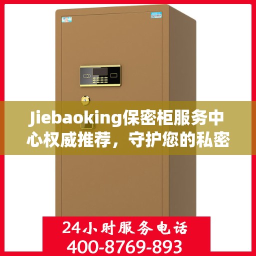 Jiebaoking保密柜服务中心权威推荐，守护您的私密安全