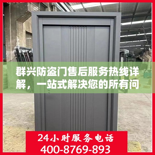 群兴防盗门售后服务热线详解，一站式解决您的所有问题
